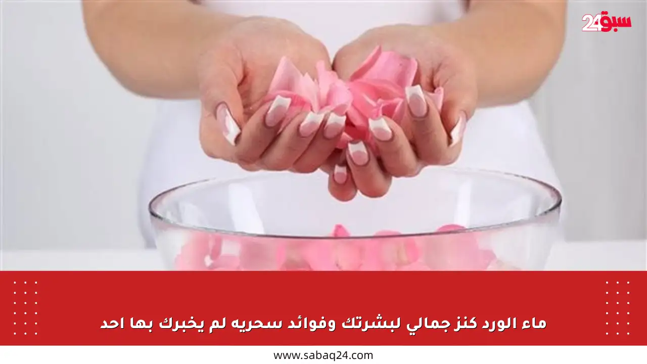 ماء الورد كنز جمالي لبشرتك وفوائد سحرية لم يخبرك بها أحد